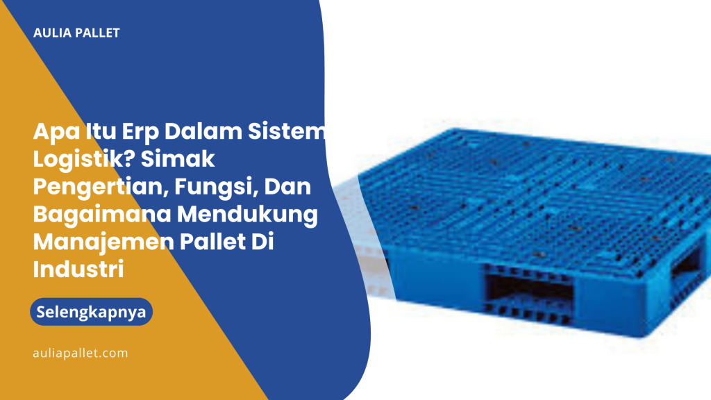 Apa Itu Erp Dalam Sistem Logistik_ Simak Pengertian, Fungsi, Dan Bagaimana Mendukung Manajemen Pallet Di Industri