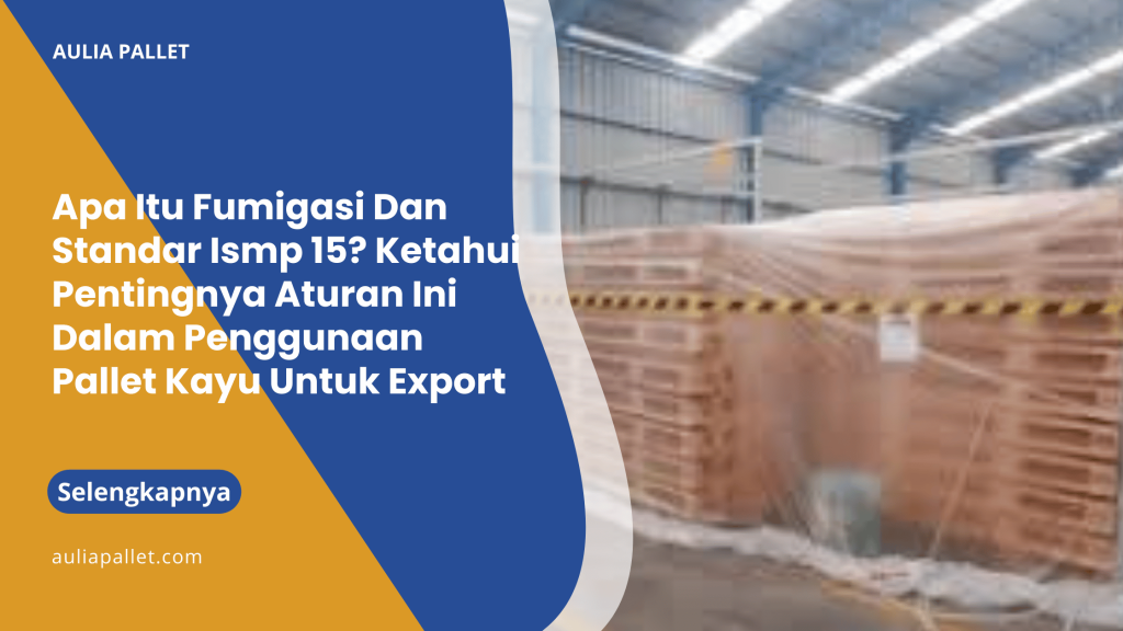Apa Itu Fumigasi Dan Standar Ismp 15_ Ketahui Pentingnya Aturan Ini Dalam Penggunaan Pallet Kayu Untuk Export