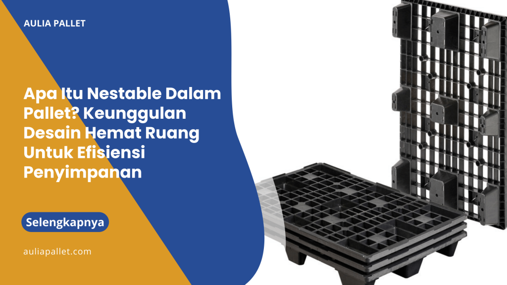 Apa Itu Nestable Dalam Pallet_ Keunggulan Desain Hemat Ruang Untuk Efisiensi Penyimpanan