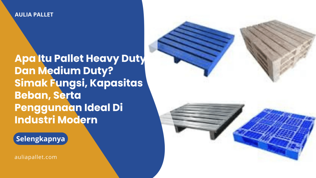 Apa Itu Pallet Heavy Duty Dan Medium Duty_ Simak Fungsi, Kapasitas Beban, Serta Penggunaan Ideal Di Industri Modern