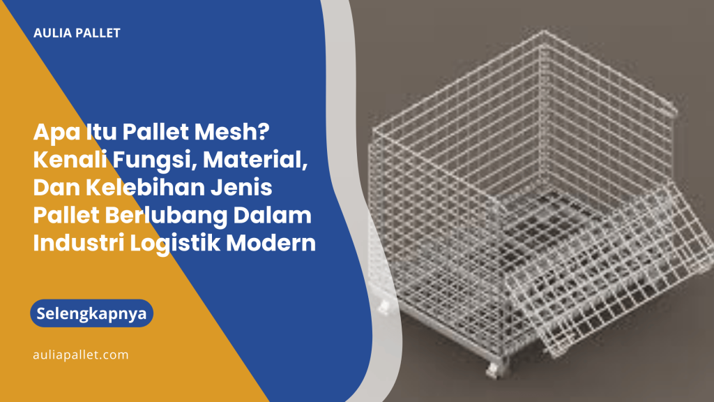 Apa Itu Pallet Mesh_ Kenali Fungsi, Material, Dan Kelebihan Jenis Pallet Berlubang Dalam Industri Logistik Modern
