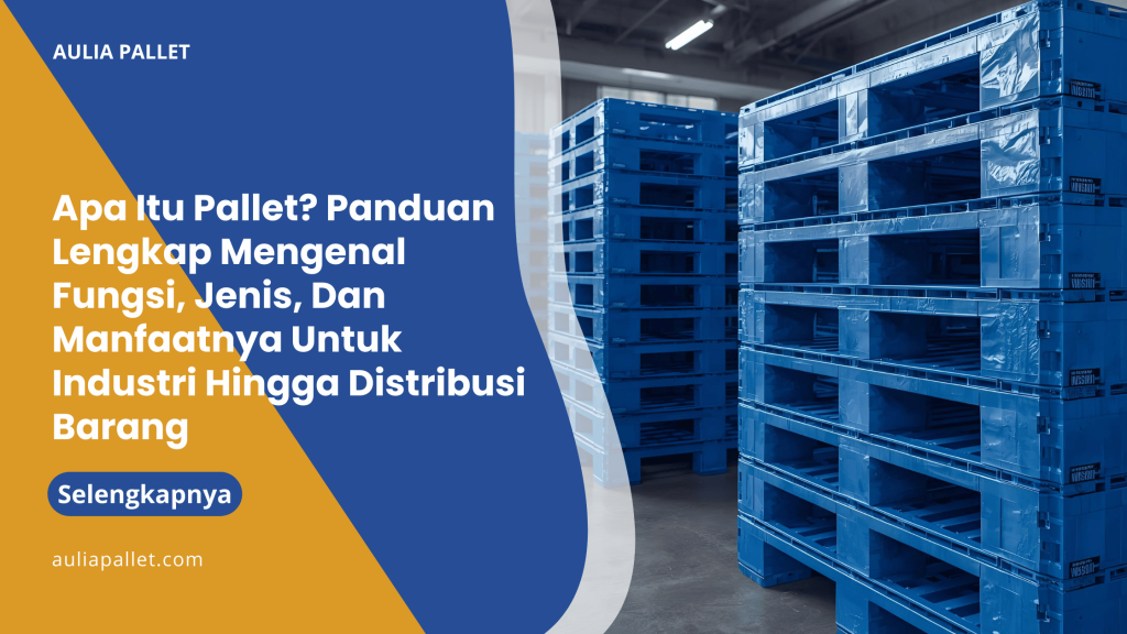 Apa Itu Pallet_ Panduan Lengkap Mengenal Fungsi, Jenis, Dan Manfaatnya Untuk Industri Hingga Distribusi Barang