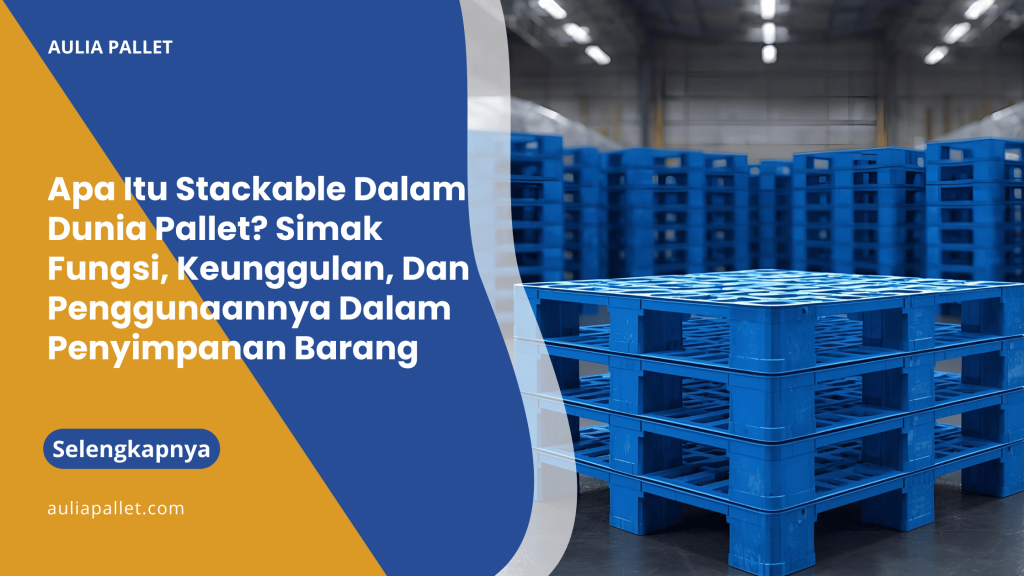 Apa Itu Stackable Dalam Dunia Pallet_ Simak Fungsi, Keunggulan, Dan Penggunaannya Dalam Penyimpanan Barang