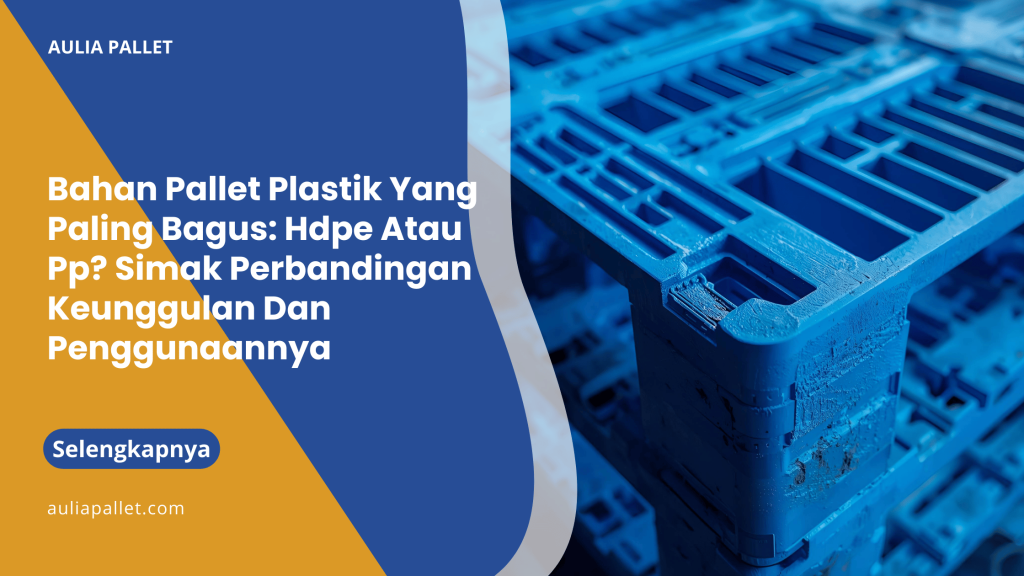 Bahan Pallet Plastik Yang Paling Bagus_ Hdpe Atau Pp_ Simak Perbandingan Keunggulan Dan Penggunaannya