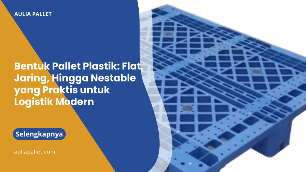 Bentuk Pallet Plastik_ Flat, Jaring, Hingga Nestable yang Praktis untuk Logistik Modern