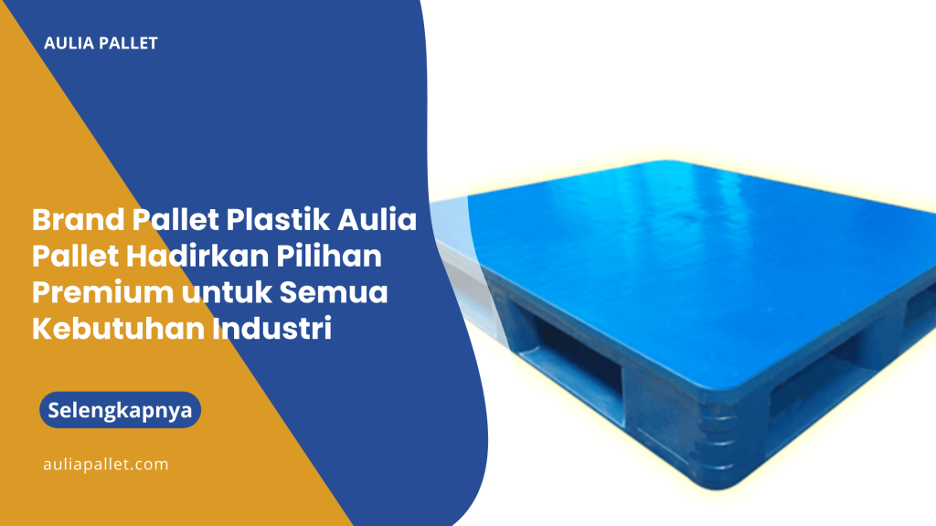 Brand Pallet Plastik Aulia Pallet Hadirkan Pilihan Premium untuk Semua Kebutuhan Industri