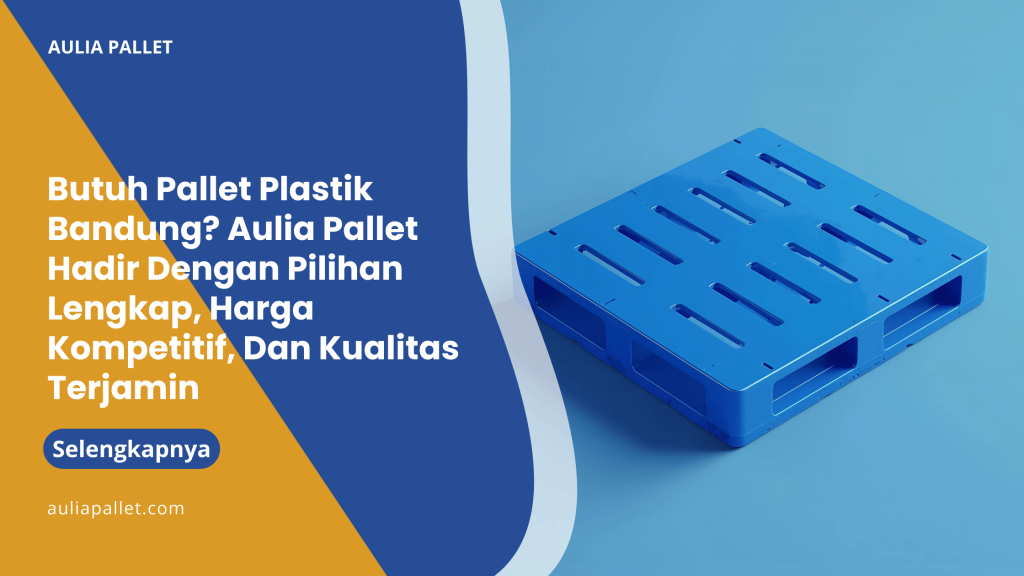 Butuh Pallet Plastik Bandung_ Aulia Pallet Hadir Dengan Pilihan Lengkap, Harga Kompetitif, Dan Kualitas Terjamin