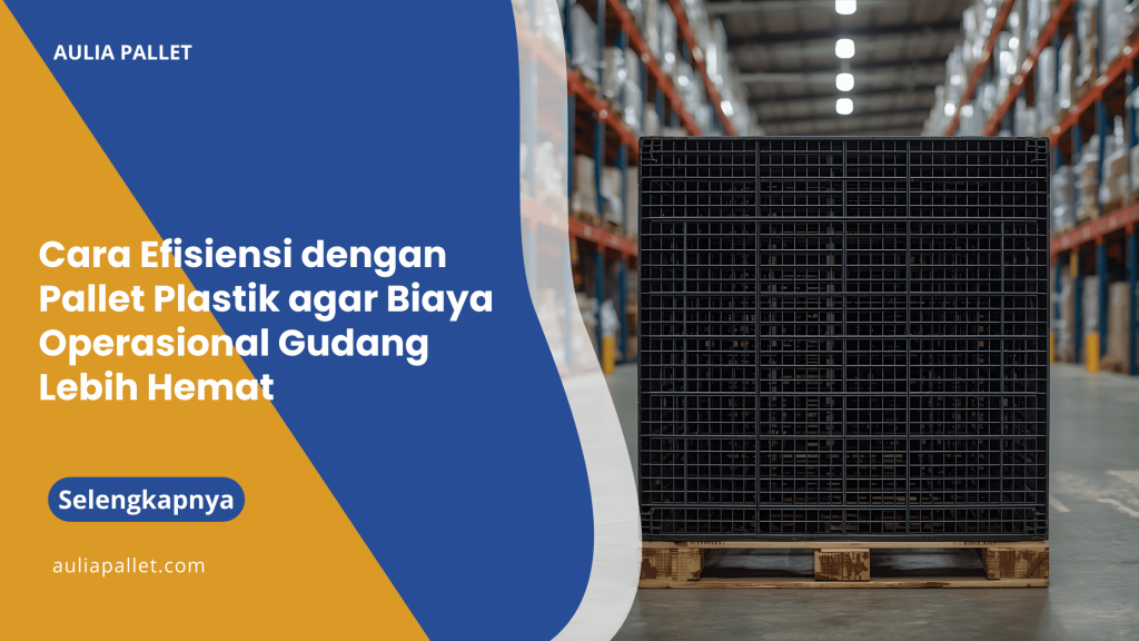Cara Efisiensi dengan Pallet Plastik agar Biaya Operasional Gudang Lebih Hemat
