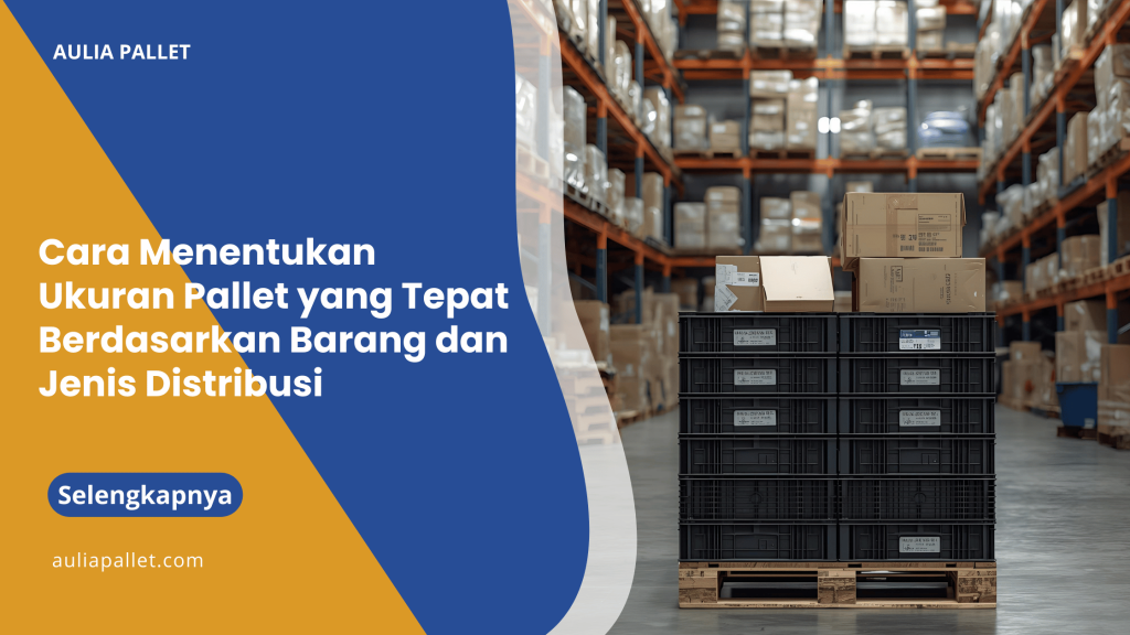 Cara Menentukan Ukuran Pallet yang Tepat Berdasarkan Barang dan Jenis Distribusi