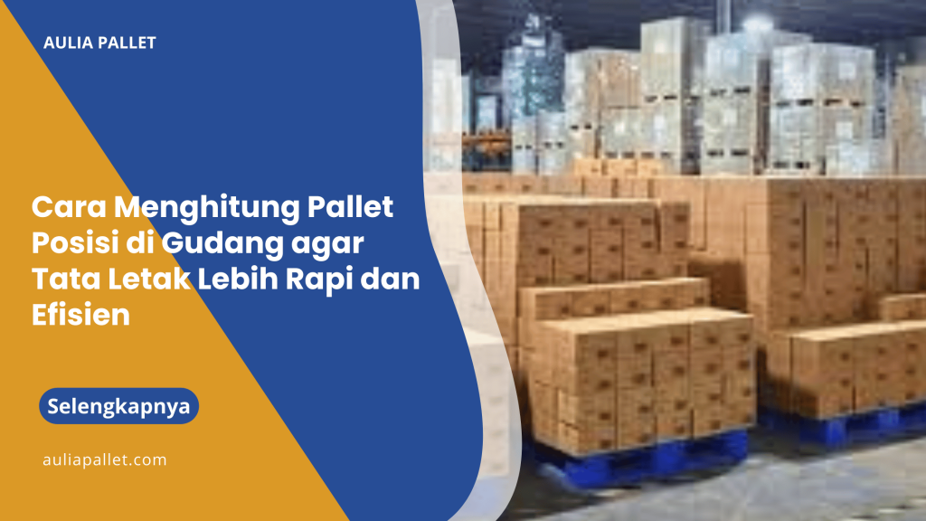 Cara Menghitung Pallet Posisi di Gudang agar Tata Letak Lebih Rapi dan Efisien