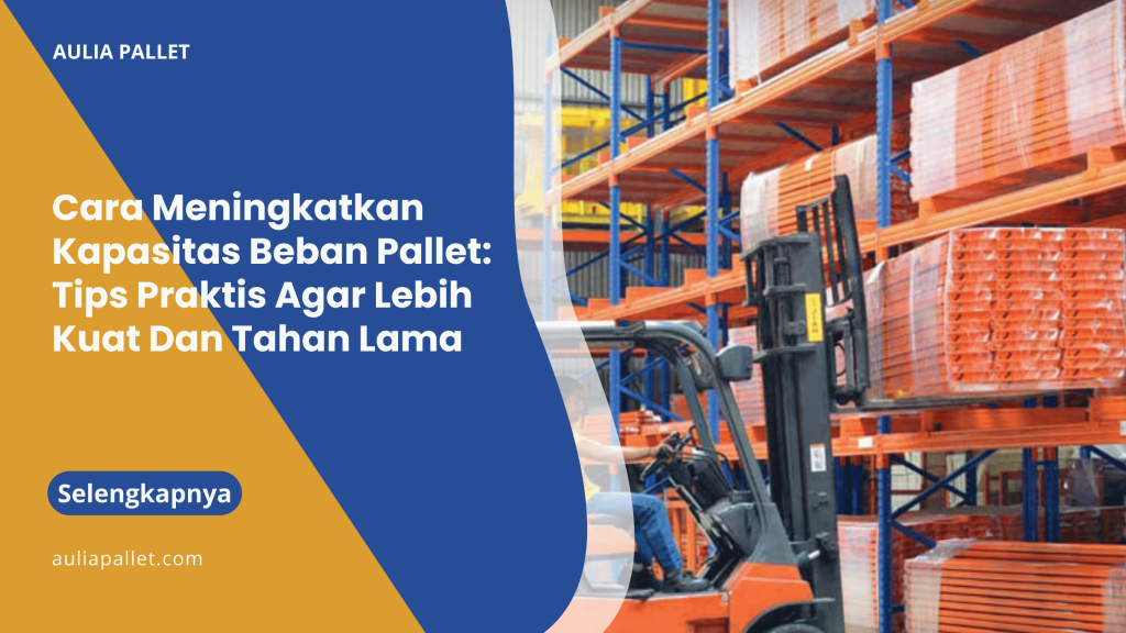 Cara Meningkatkan Kapasitas Beban Pallet_ Tips Praktis Agar Lebih Kuat Dan Tahan Lama
