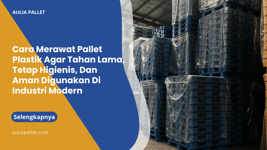 Cara Merawat Pallet Plastik Agar Tahan Lama, Tetap Higienis, Dan Aman Digunakan Di Industri Modern