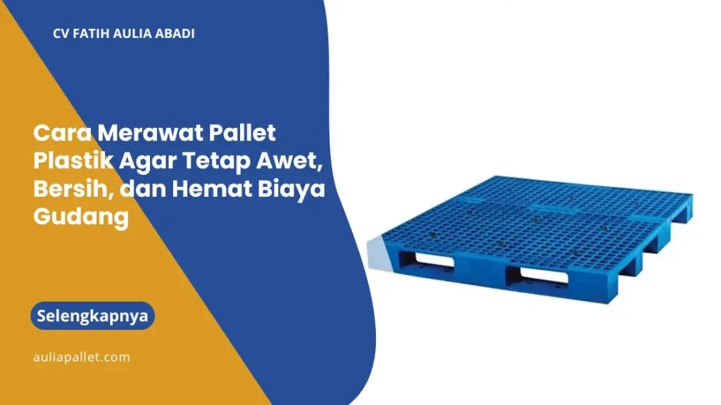Cara Merawat Pallet Plastik Agar Tetap Awet, Bersih, dan Hemat Biaya Gudang