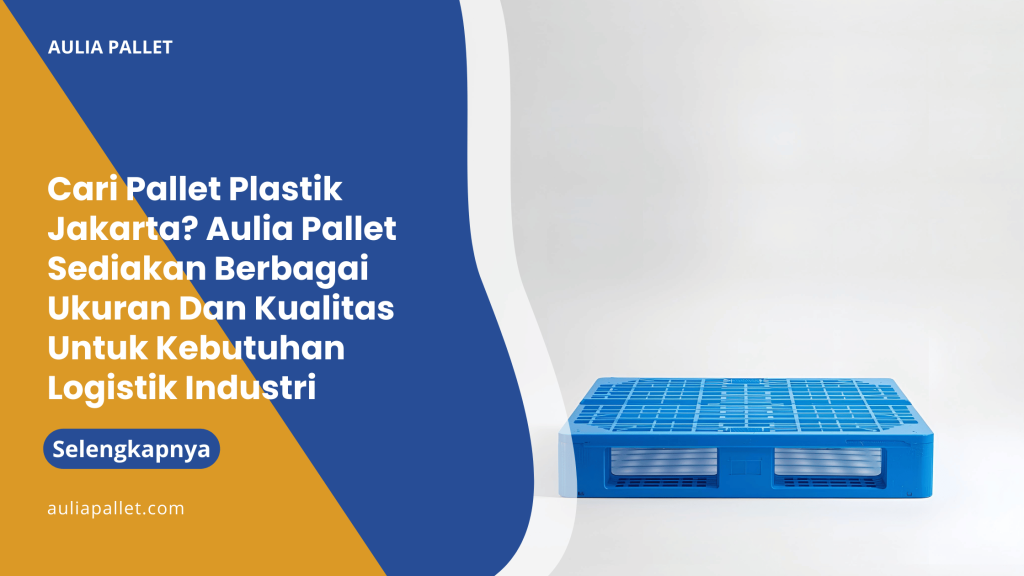 Cari Pallet Plastik Jakarta_ Aulia Pallet Sediakan Berbagai Ukuran Dan Kualitas Untuk Kebutuhan Logistik Industri