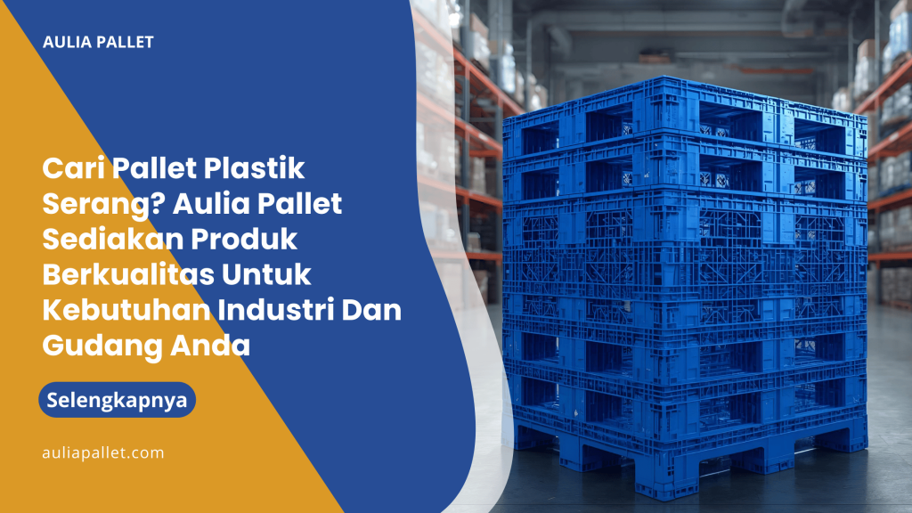 Cari Pallet Plastik Serang_ Aulia Pallet Sediakan Produk Berkualitas Untuk Kebutuhan Industri Dan Gudang Anda