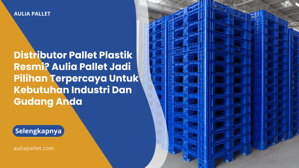 Distributor Pallet Plastik Resmi_ Aulia Pallet Jadi Pilihan Terpercaya Untuk Kebutuhan Industri Dan Gudang Anda