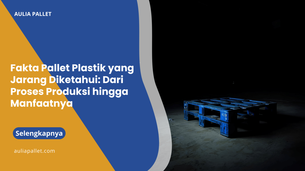 Fakta Pallet Plastik yang Jarang Diketahui_ Dari Proses Produksi hingga Manfaatnya