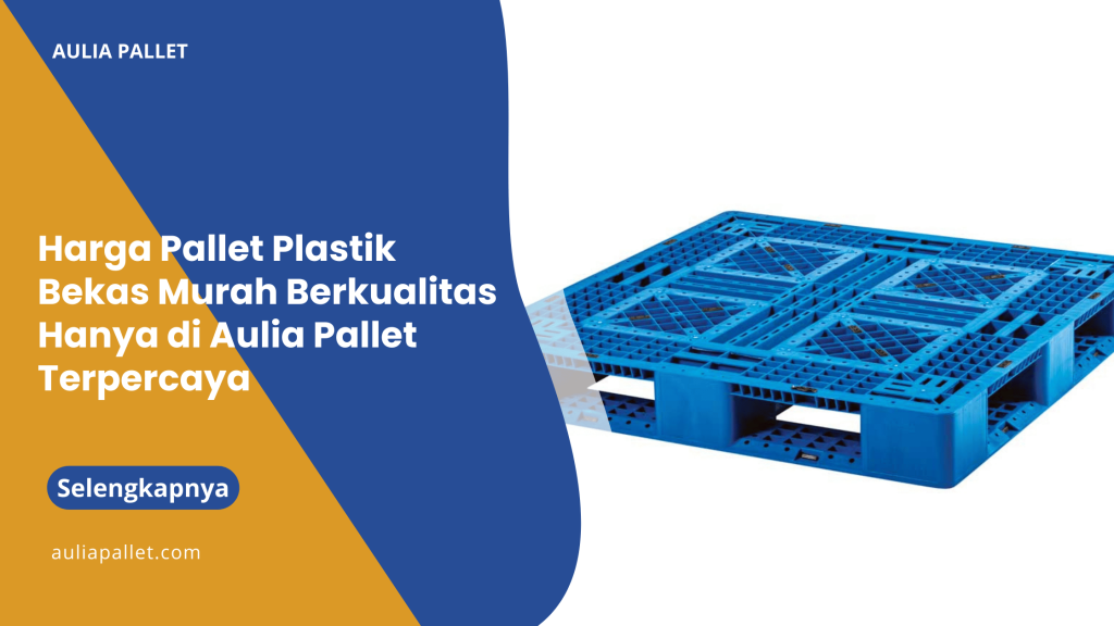 Harga Pallet Plastik Bekas Murah Berkualitas Hanya di Aulia Pallet Terpercaya