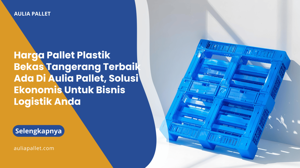 Harga Pallet Plastik Bekas Tangerang Terbaik Ada Di Aulia Pallet, Solusi Ekonomis Untuk Bisnis Logistik Anda