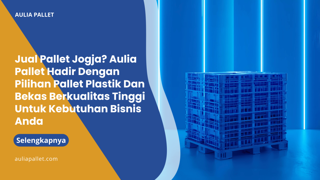 Jual Pallet Jogja_ Aulia Pallet Hadir Dengan Pilihan Pallet Plastik Dan Bekas Berkualitas Tinggi Untuk Kebutuhan Bisnis Anda