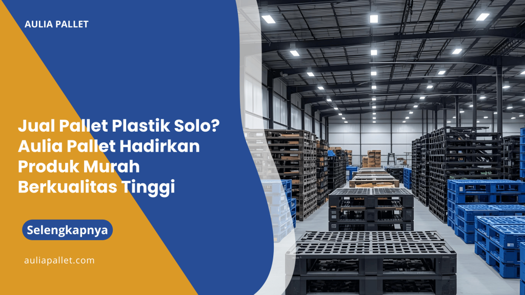 Jual Pallet Plastik Solo_ Aulia Pallet Hadirkan Produk Murah Berkualitas Tinggi