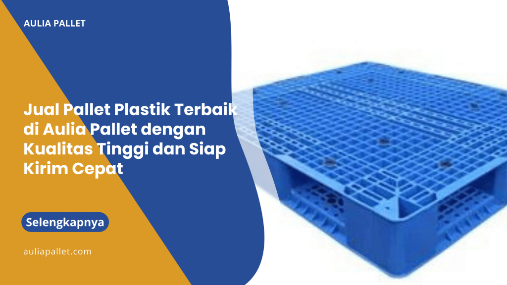 Jual Pallet Plastik Terbaik di Aulia Pallet dengan Kualitas Tinggi dan Siap Kirim Cepat