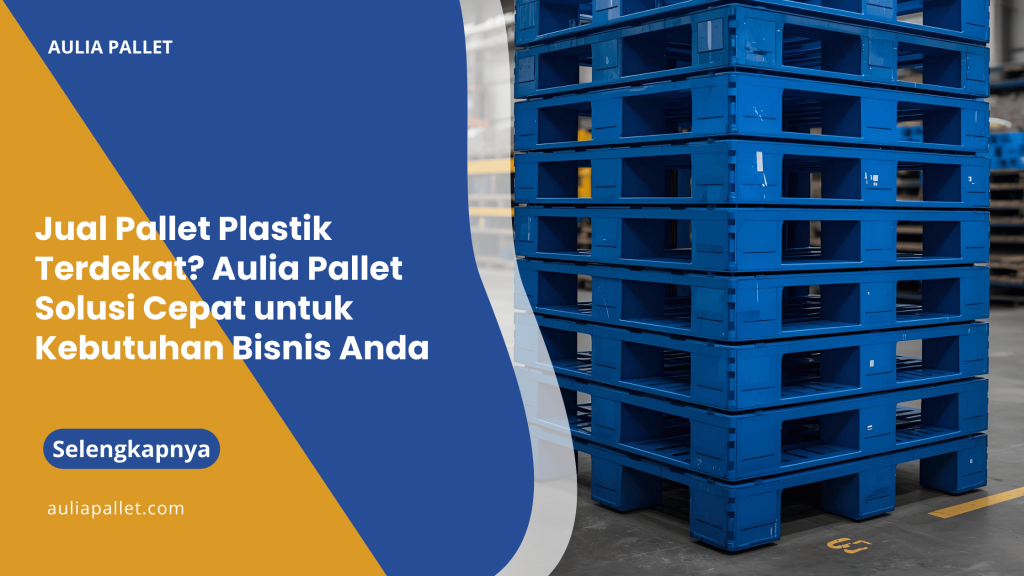 Jual Pallet Plastik Terdekat_ Aulia Pallet Solusi Cepat untuk Kebutuhan Bisnis Anda