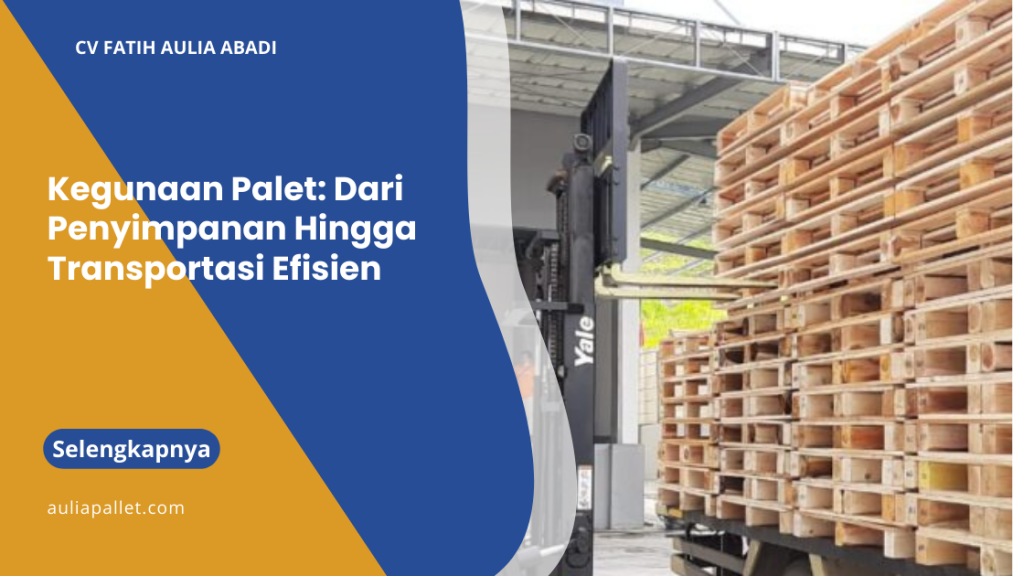Kegunaan Palet: Dari Penyimpanan Hingga Transportasi Efisien