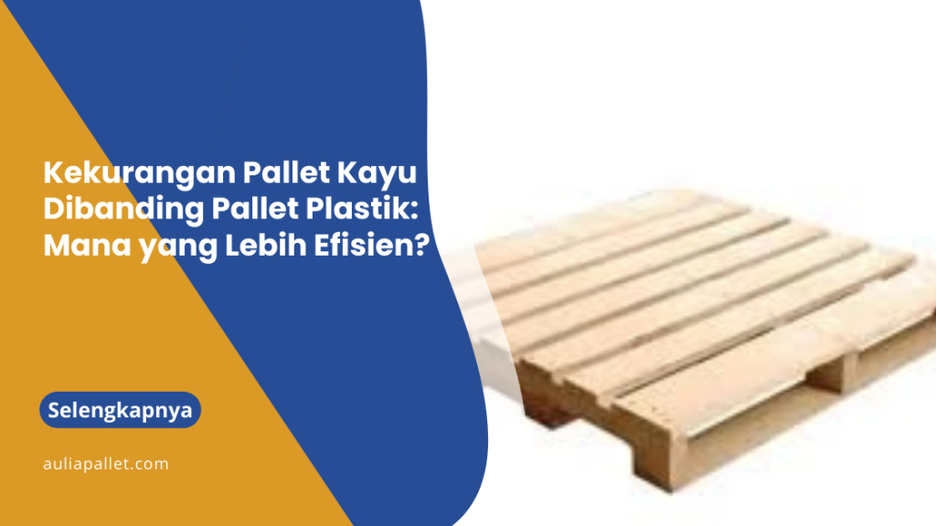 Kekurangan Pallet Kayu Dibanding Pallet Plastik: Mana yang Lebih Efisien?