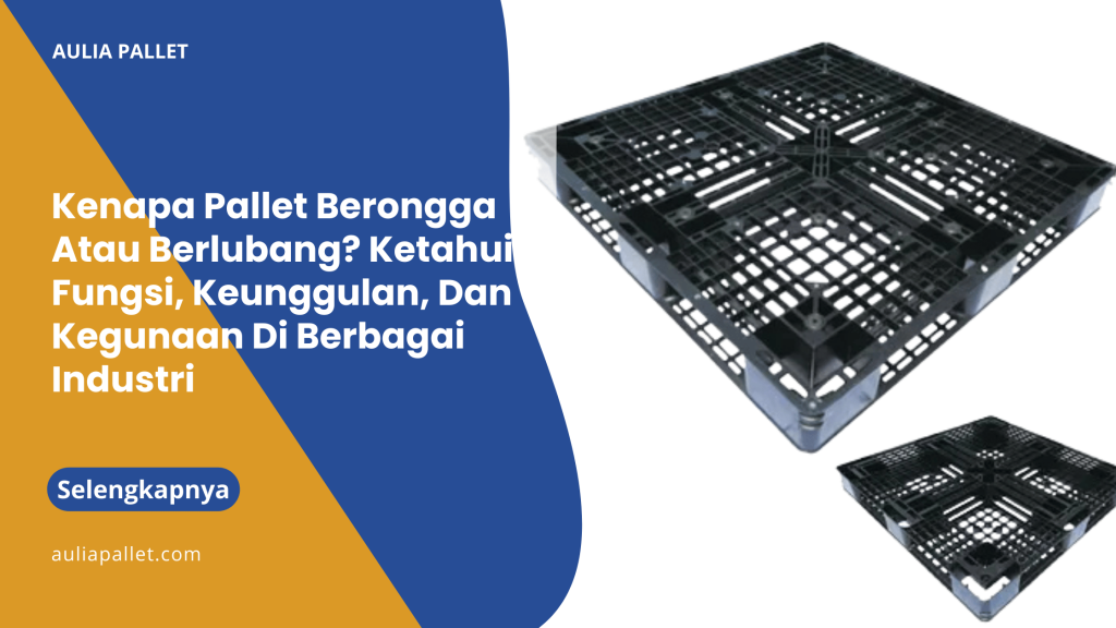 Kenapa Pallet Berongga Atau Berlubang_ Ketahui Fungsi, Keunggulan, Dan Kegunaan Di Berbagai Industri