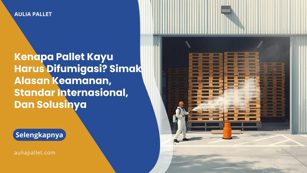 Kenapa Pallet Kayu Harus Difumigasi_ Simak Alasan Keamanan, Standar Internasional, Dan Solusinya