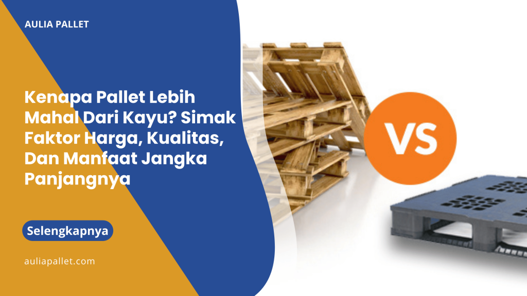Kenapa Pallet Lebih Mahal Dari Kayu_ Simak Faktor Harga, Kualitas, Dan Manfaat Jangka Panjangnya
