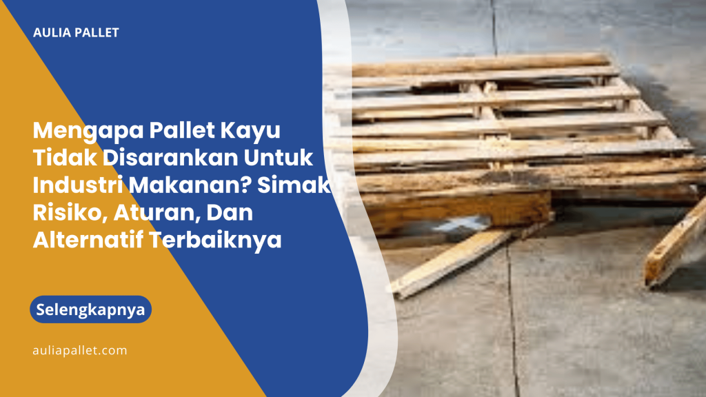 Mengapa Pallet Kayu Tidak Disarankan Untuk Industri Makanan_ Simak Risiko, Aturan, Dan Alternatif Terbaiknya