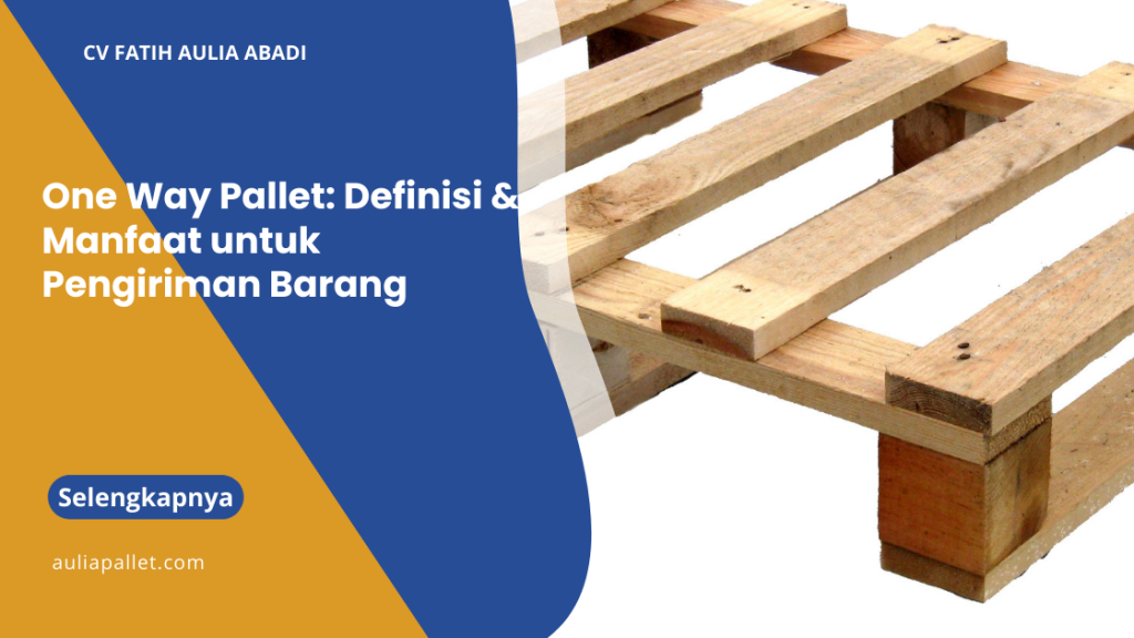 One Way Pallet: Definisi & Manfaat untuk Pengiriman Barang