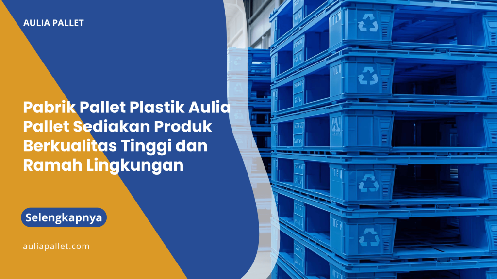 Pabrik Pallet Plastik Aulia Pallet Sediakan Produk Berkualitas Tinggi dan Ramah Lingkungan