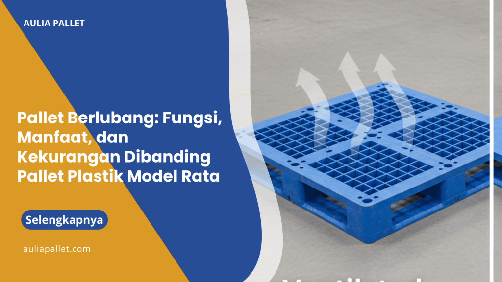 Pallet Berlubang_ Fungsi, Manfaat, dan Kekurangan Dibanding Pallet Plastik Model Rata