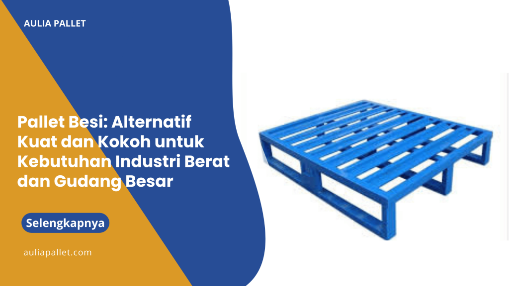 Pallet Besi_ Alternatif Kuat dan Kokoh untuk Kebutuhan Industri Berat dan Gudang Besar