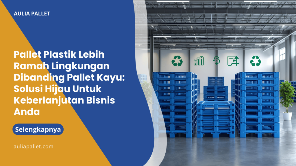 Pallet Plastik Lebih Ramah Lingkungan Dibanding Pallet Kayu_ Solusi Hijau Untuk Keberlanjutan Bisnis Anda