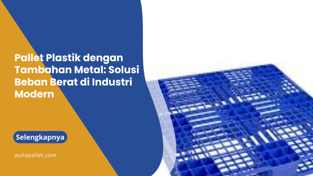 Pallet Plastik dengan Tambahan Metal: Solusi Beban Berat di Industri Modern