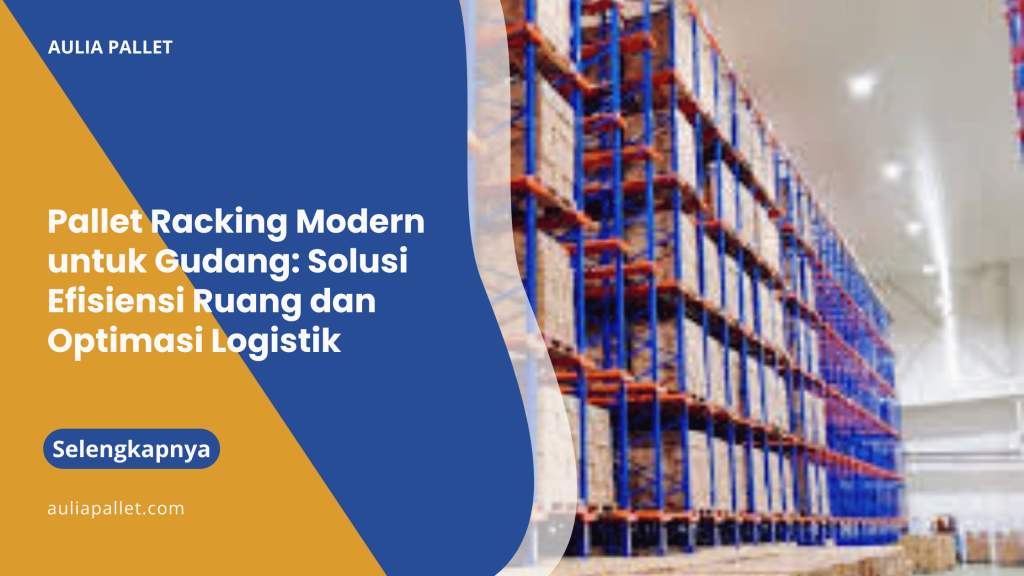 Pallet Racking Modern untuk Gudang_ Solusi Efisiensi Ruang dan Optimasi Logistik