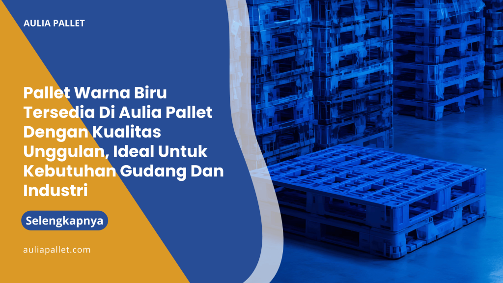 Pallet Warna Biru Tersedia Di Aulia Pallet Dengan Kualitas Unggulan, Ideal Untuk Kebutuhan Gudang Dan Industri