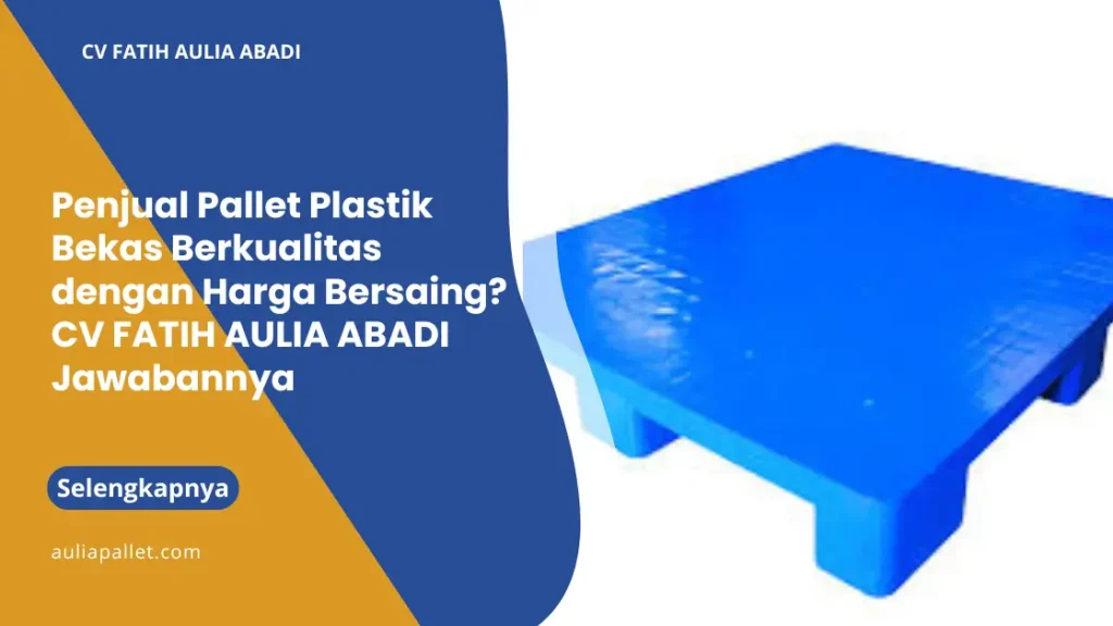 Penjual Pallet Plastik Bekas Berkualitas dengan Harga Bersaing? Aulia Pallet Jawabannya