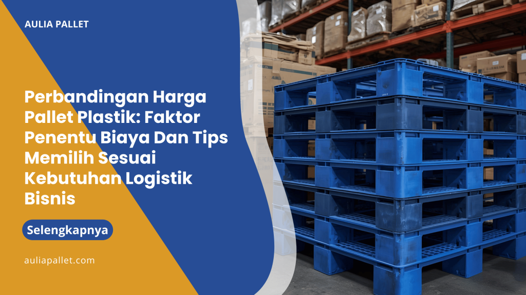 Perbandingan Harga Pallet Plastik_ Faktor Penentu Biaya Dan Tips Memilih Sesuai Kebutuhan Logistik Bisnis