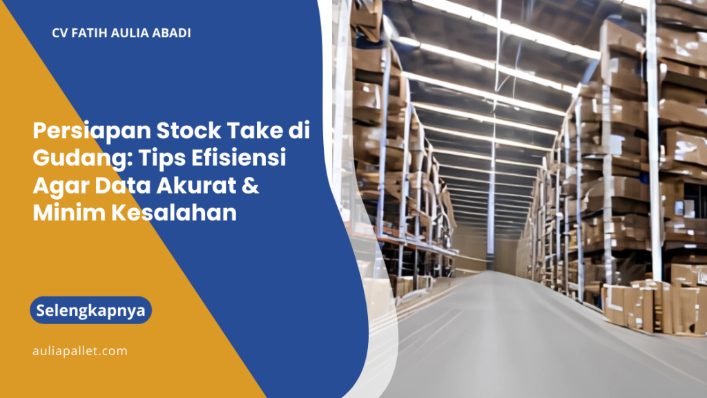 Persiapan Stock Take di Gudang: Tips Efisiensi Agar Data Akurat & Minim Kesalahan