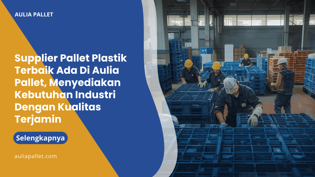 Supplier Pallet Plastik Terbaik Ada Di Aulia Pallet, Menyediakan Kebutuhan Industri Dengan Kualitas Terjamin