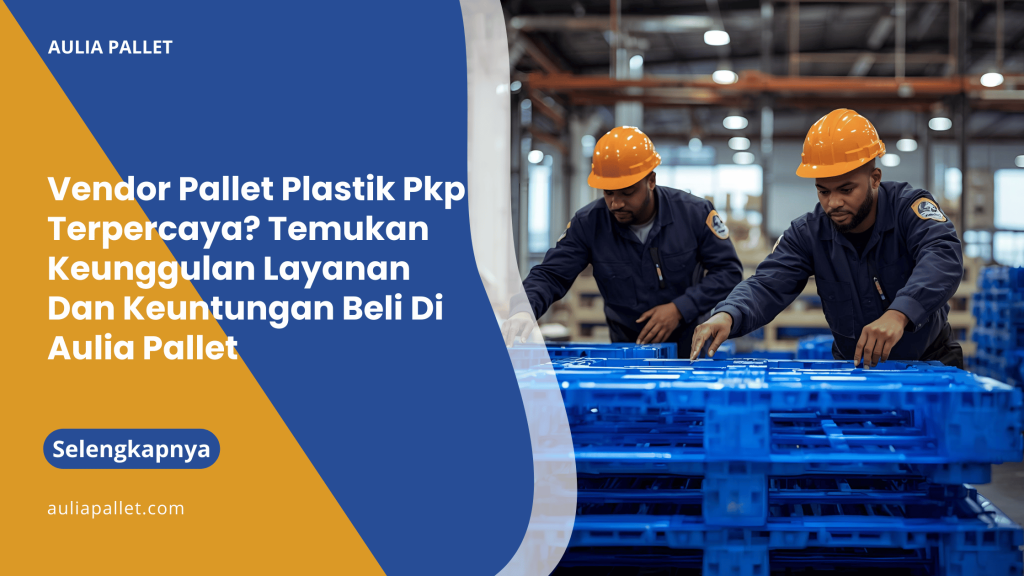 Vendor Pallet Plastik Pkp Terpercaya_ Temukan Keunggulan Layanan Dan Keuntungan Beli Di Aulia Pallet
