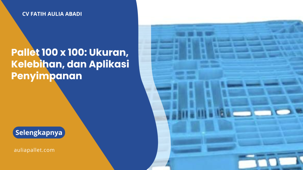 Pallet 100 x 100 Ukuran, Kelebihan, dan Aplikasi Penyimpanan