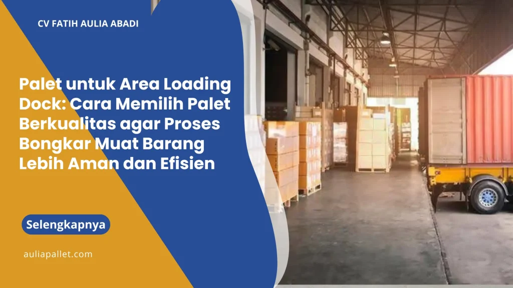Palet untuk Area Loading Dock: Cara Memilih Palet Berkualitas agar Proses Bongkar Muat Barang Lebih Aman dan Efisien