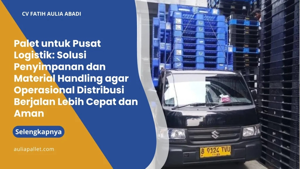 Palet untuk Pusat Logistik: Solusi Penyimpanan dan Material Handling agar Operasional Distribusi Berjalan Lebih Cepat dan Aman