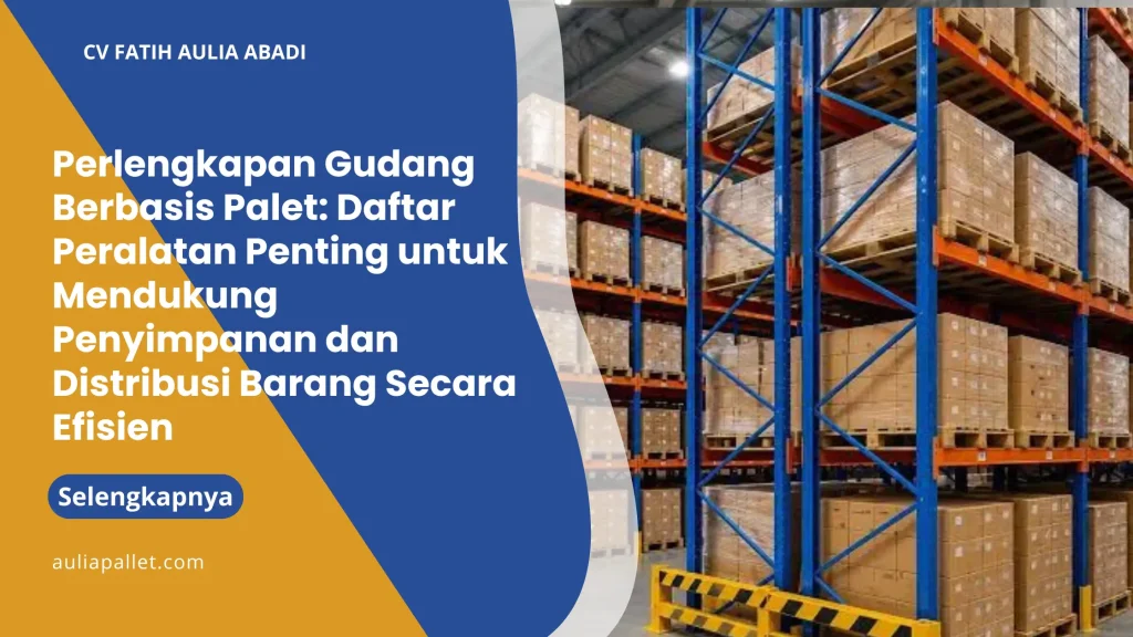 Perlengkapan Gudang Berbasis Palet: Daftar Peralatan Penting untuk Mendukung Penyimpanan dan Distribusi Barang Secara Efisien